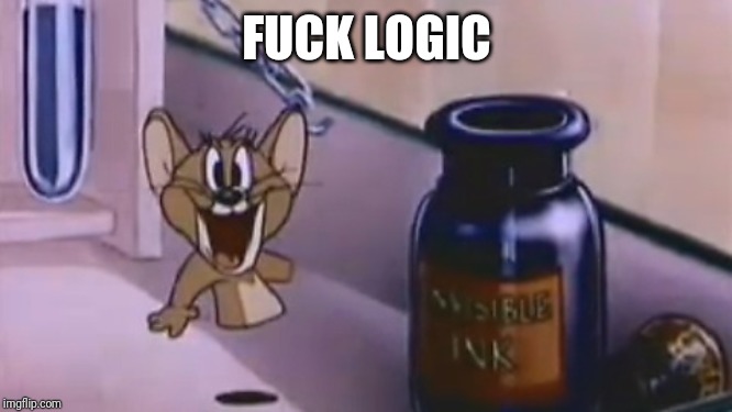 fuck logic | F**K LOGIC | image tagged in fuck logic | made w/ Imgflip meme maker