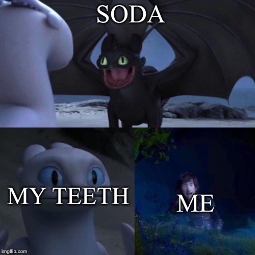 Toothless presents himself | SODA; MY TEETH; ME | image tagged in toothless presents himself | made w/ Imgflip meme maker