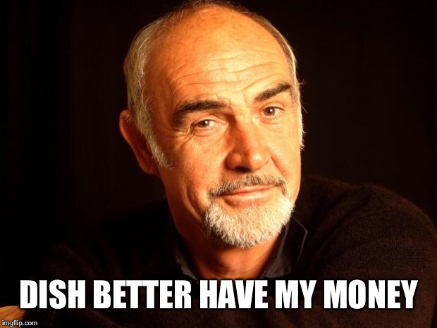 Sean Connery Of Coursh | DISH BETTER HAVE MY MONEY | image tagged in sean connery of coursh | made w/ Imgflip meme maker