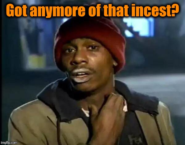 Y'all Got Any More Of That Meme | Got anymore of that incest? | image tagged in memes,y'all got any more of that | made w/ Imgflip meme maker