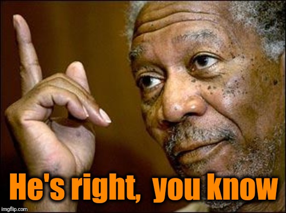 This Morgan Freeman | He's right,  you know | image tagged in this morgan freeman | made w/ Imgflip meme maker