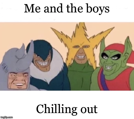 Me and the boys (extra space) | Me and the boys Chilling out | image tagged in me and the boys extra space | made w/ Imgflip meme maker
