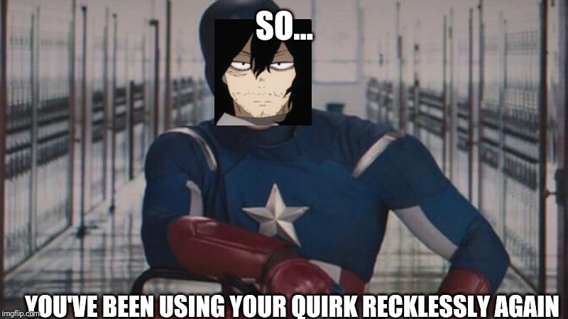 captain america so you | SO... YOU'VE BEEN USING YOUR QUIRK RECKLESSLY AGAIN | image tagged in captain america so you | made w/ Imgflip meme maker