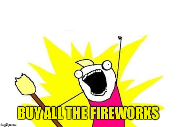 X All The Y Meme | BUY ALL THE FIREWORKS | image tagged in memes,x all the y | made w/ Imgflip meme maker