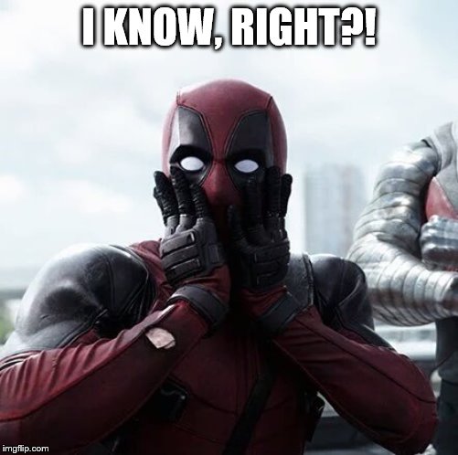 Deadpool Surprised Meme | I KNOW, RIGHT?! | image tagged in memes,deadpool surprised | made w/ Imgflip meme maker