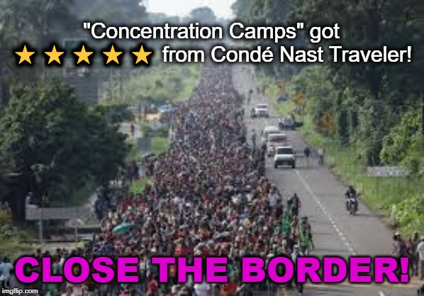 Concentration Camps get 5 Star Rating | "Concentration Camps" got ⭐️⭐️⭐️⭐️⭐️ from Condé Nast Traveler! CLOSE THE BORDER! | image tagged in liberals,democrats,secure the border,illegals,migrants | made w/ Imgflip meme maker