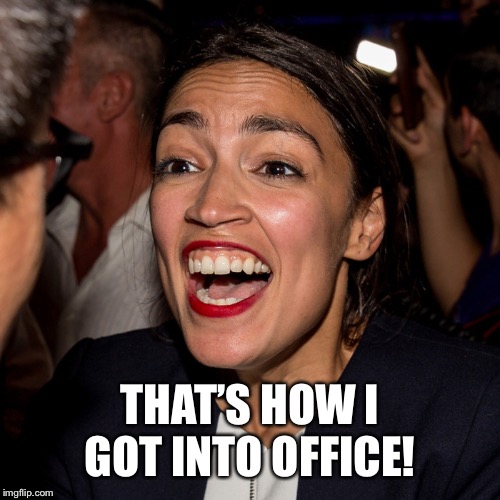 OAC Horseface | THAT’S HOW I GOT INTO OFFICE! | image tagged in oac horseface | made w/ Imgflip meme maker