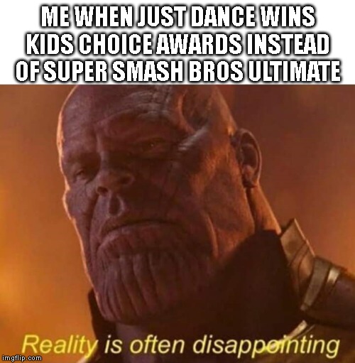 Reality is often disappointing | ME WHEN JUST DANCE WINS KIDS CHOICE AWARDS INSTEAD OF SUPER SMASH BROS ULTIMATE | image tagged in reality is often disappointing,super smash bros,just dance,nick | made w/ Imgflip meme maker