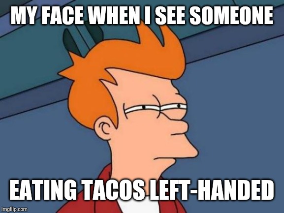 Don't Trust | MY FACE WHEN I SEE SOMEONE; EATING TACOS LEFT-HANDED | image tagged in memes,futurama fry | made w/ Imgflip meme maker