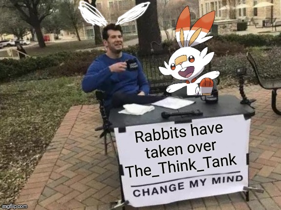 But they're so cute! | Rabbits have taken over The_Think_Tank | image tagged in memes,change my mind,rabbits | made w/ Imgflip meme maker