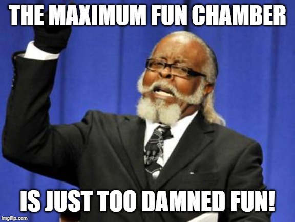 Too Damn High Meme | THE MAXIMUM FUN CHAMBER IS JUST TOO DAMNED FUN! | image tagged in memes,too damn high | made w/ Imgflip meme maker