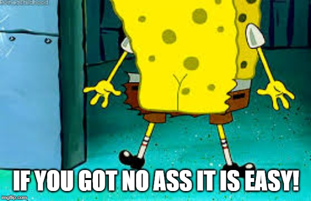 IF YOU GOT NO ASS IT IS EASY! | made w/ Imgflip meme maker