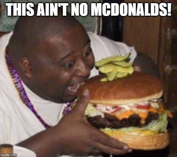 Giant Burger | THIS AIN'T NO MCDONALDS! | image tagged in giant burger | made w/ Imgflip meme maker
