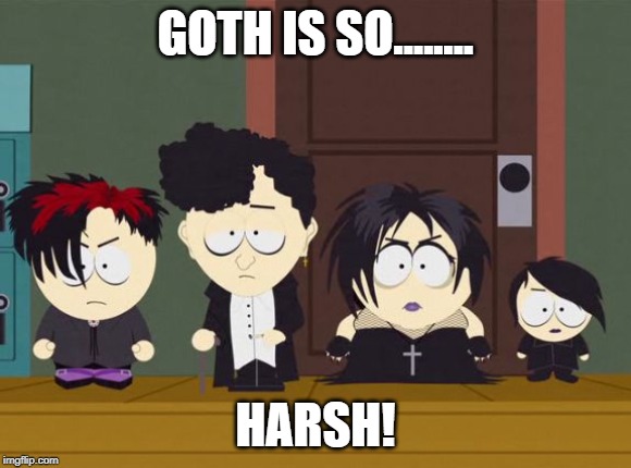 South Park Goth Kids | GOTH IS SO........ HARSH! | image tagged in south park goth kids | made w/ Imgflip meme maker