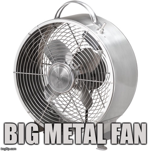 BIG METAL FAN | made w/ Imgflip meme maker