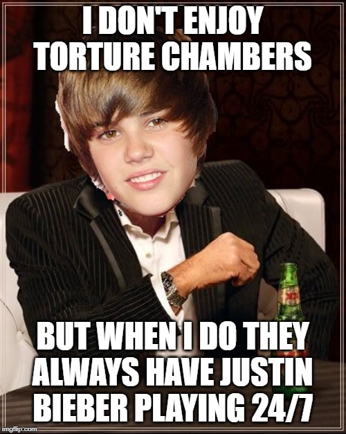 The Most Interesting Justin Bieber | I DON'T ENJOY TORTURE CHAMBERS BUT WHEN I DO THEY ALWAYS HAVE JUSTIN BIEBER PLAYING 24/7 | image tagged in memes,the most interesting justin bieber | made w/ Imgflip meme maker