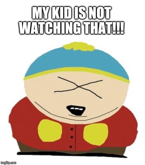 Cartman | MY KID IS NOT WATCHING THAT!!! | image tagged in cartman | made w/ Imgflip meme maker
