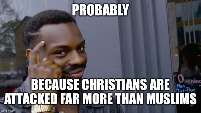 Roll Safe Think About It Meme | PROBABLY BECAUSE CHRISTIANS ARE ATTACKED FAR MORE THAN MUSLIMS | image tagged in memes,roll safe think about it | made w/ Imgflip meme maker