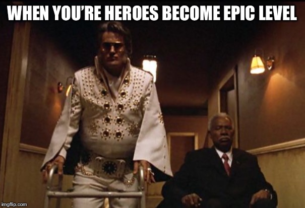 Bubba Ho-Tep | WHEN YOU’RE HEROES BECOME EPIC LEVEL | image tagged in bubba ho-tep | made w/ Imgflip meme maker