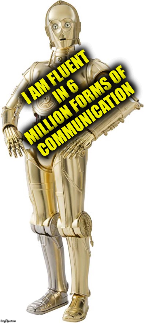 C 3 P O | I AM FLUENT IN 6 MILLION FORMS OF COMMUNICATION | image tagged in c 3 p o | made w/ Imgflip meme maker