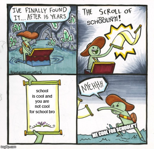 the schooln't scroll | SCHOOLN'T; school is cool and you are not cool for school bro; ME COOL FOR SCHOOLN'T | image tagged in memes,the scroll of truth | made w/ Imgflip meme maker