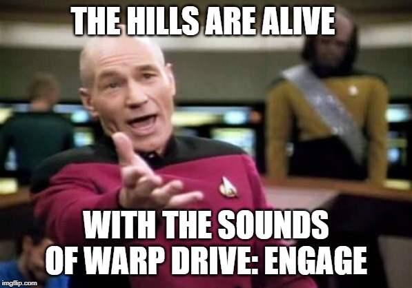 Picard Wtf | THE HILLS ARE ALIVE; WITH THE SOUNDS OF WARP DRIVE: ENGAGE | image tagged in memes,picard wtf | made w/ Imgflip meme maker