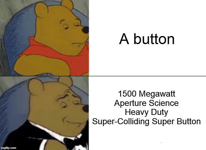 Tuxedo Winnie The Pooh | A button; 1500 Megawatt Aperture Science Heavy Duty Super-Colliding Super Button | image tagged in memes,tuxedo winnie the pooh | made w/ Imgflip meme maker