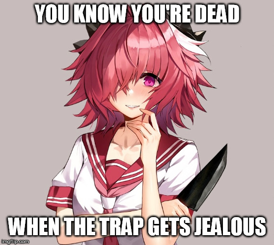 YOU KNOW YOU'RE DEAD; WHEN THE TRAP GETS JEALOUS | image tagged in fate/grand order,astolfo,trap,yandere,murder | made w/ Imgflip meme maker