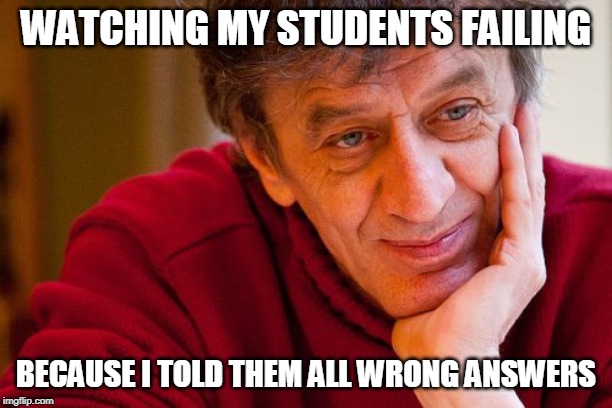 Really Evil College Teacher | WATCHING MY STUDENTS FAILING; BECAUSE I TOLD THEM ALL WRONG ANSWERS | image tagged in memes,really evil college teacher | made w/ Imgflip meme maker