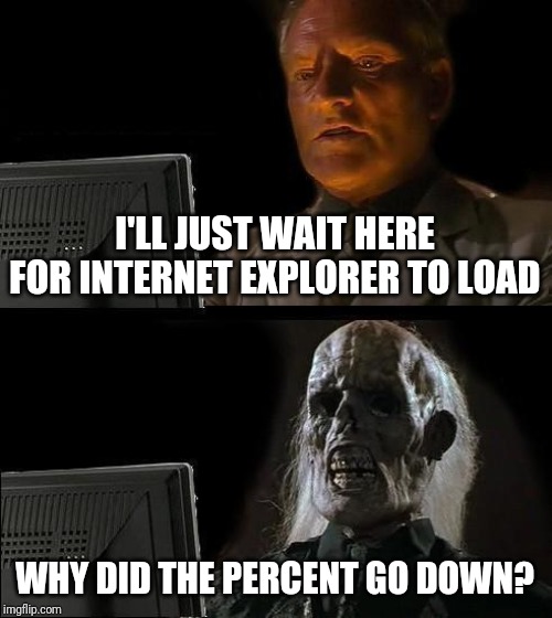 I'll Just Wait Here Meme | I'LL JUST WAIT HERE FOR INTERNET EXPLORER TO LOAD; WHY DID THE PERCENT GO DOWN? | image tagged in memes,ill just wait here | made w/ Imgflip meme maker