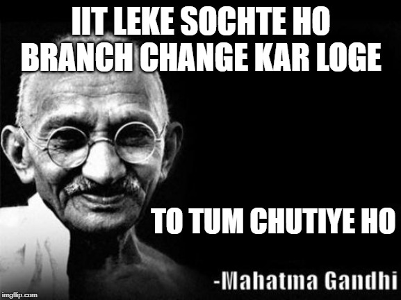 Mahatma Gandhi Rocks | IIT LEKE SOCHTE HO
BRANCH CHANGE KAR LOGE; TO TUM CHUTIYE HO | image tagged in mahatma gandhi rocks | made w/ Imgflip meme maker
