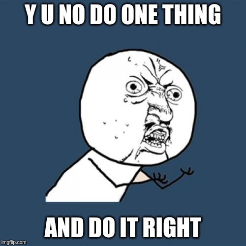 Y U No Meme | Y U NO DO ONE THING; AND DO IT RIGHT | image tagged in memes,y u no | made w/ Imgflip meme maker