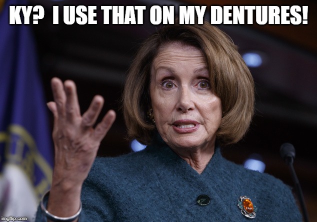 Good old Nancy Pelosi | KY?  I USE THAT ON MY DENTURES! | image tagged in good old nancy pelosi | made w/ Imgflip meme maker