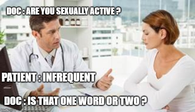 yes or no ? |  DOC : ARE YOU SEXUALLY ACTIVE ? PATIENT : INFREQUENT; DOC : IS THAT ONE WORD OR TWO ? | image tagged in doctor talking to woman | made w/ Imgflip meme maker