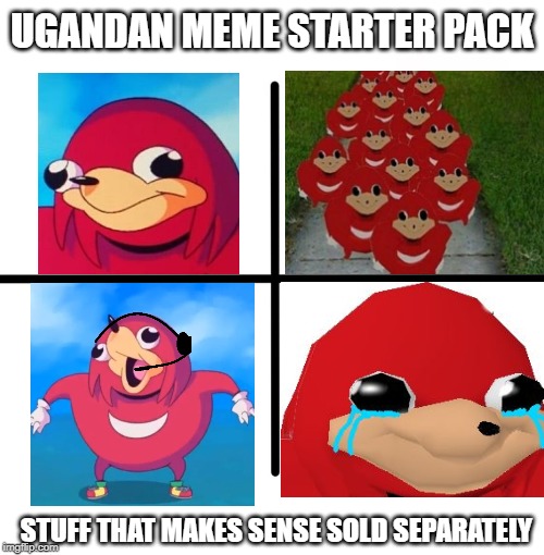 Who the heck started this meme anyway? | UGANDAN MEME STARTER PACK; STUFF THAT MAKES SENSE SOLD SEPARATELY | image tagged in memes,blank starter pack,ugandan knuckles | made w/ Imgflip meme maker