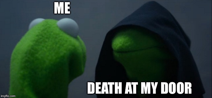 Evil Kermit Meme | ME; DEATH AT MY DOOR | image tagged in memes,evil kermit | made w/ Imgflip meme maker