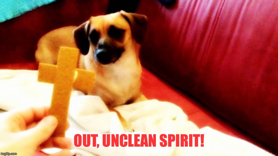 OUT, UNCLEAN SPIRIT! | made w/ Imgflip meme maker