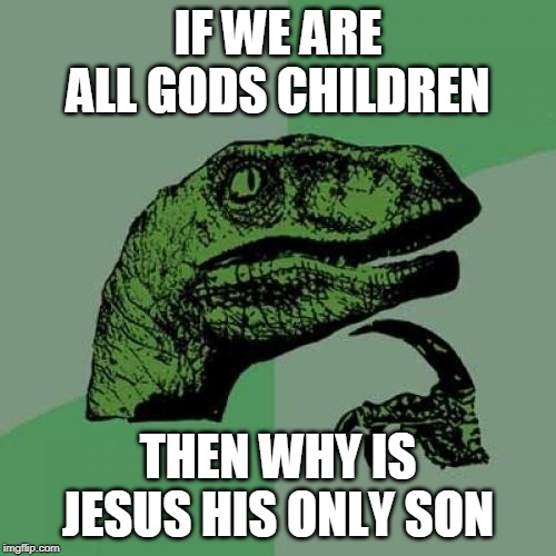 Philosoraptor | IF WE ARE ALL GODS CHILDREN; THEN WHY IS JESUS HIS ONLY SON | image tagged in memes,philosoraptor | made w/ Imgflip meme maker