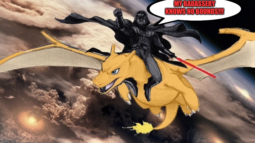MY BADASSERY KNOWS NO BOUNDS!!! | image tagged in darth vader,charizard | made w/ Imgflip meme maker