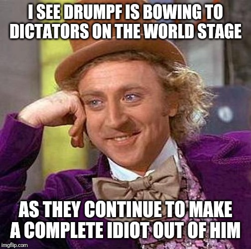 Creepy Condescending Wonka | I SEE DRUMPF IS BOWING TO DICTATORS ON THE WORLD STAGE; AS THEY CONTINUE TO MAKE A COMPLETE IDIOT OUT OF HIM | image tagged in memes,creepy condescending wonka | made w/ Imgflip meme maker