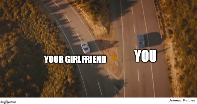  YOU; YOUR GIRLFRIEND | image tagged in two roads and two cars divided final scene fast and furios 7 | made w/ Imgflip meme maker