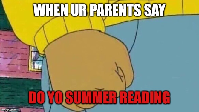 Arthur Fist | WHEN UR PARENTS SAY; DO YO SUMMER READING | image tagged in memes,arthur fist | made w/ Imgflip meme maker