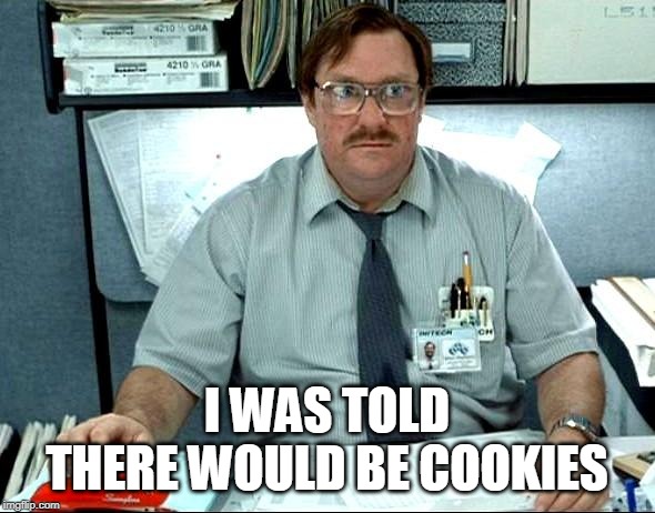 I Was Told There Would Be Meme | I WAS TOLD THERE WOULD BE COOKIES | image tagged in memes,i was told there would be | made w/ Imgflip meme maker