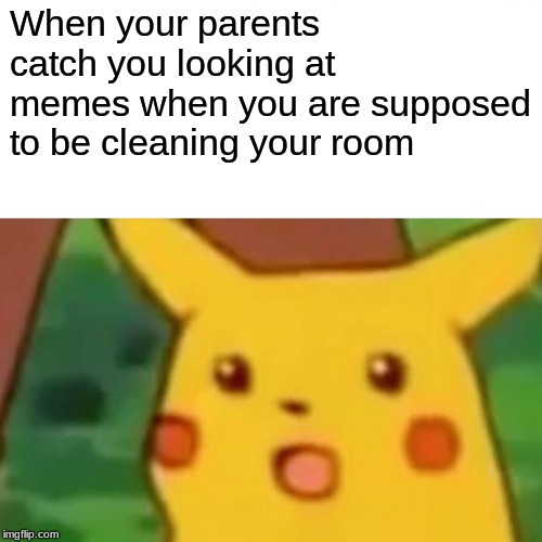 Surprised Pikachu Meme | When your parents catch you looking at memes when you are supposed to be cleaning your room | image tagged in memes,surprised pikachu,funny | made w/ Imgflip meme maker