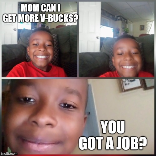 Fortnite | MOM CAN I GET MORE V-BUCKS? YOU GOT A JOB? | image tagged in funny,fortnite,broke,kids these days | made w/ Imgflip meme maker