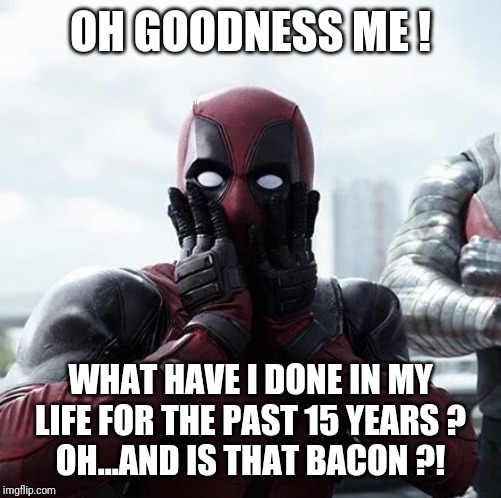Deadpool Surprised Meme | OH GOODNESS ME ! WHAT HAVE I DONE IN MY LIFE FOR THE PAST 15 YEARS ?
OH...AND IS THAT BACON ?! | image tagged in memes,deadpool surprised | made w/ Imgflip meme maker