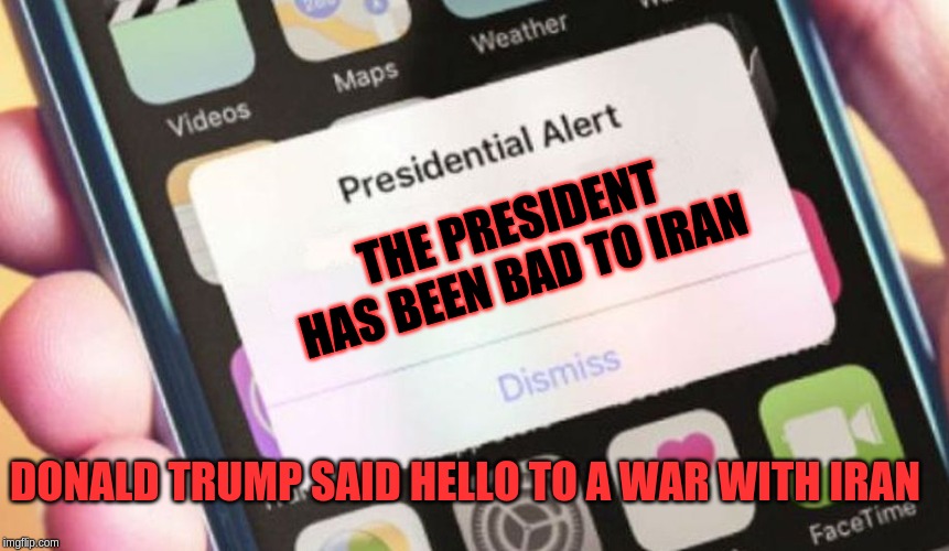 Presidential Alert Meme | THE PRESIDENT HAS BEEN BAD TO IRAN; DONALD TRUMP SAID HELLO TO A WAR WITH IRAN | image tagged in memes,presidential alert | made w/ Imgflip meme maker