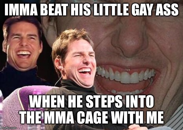 Tom Cruise laugh | IMMA BEAT HIS LITTLE GAY ASS WHEN HE STEPS INTO THE MMA CAGE WITH ME | image tagged in tom cruise laugh | made w/ Imgflip meme maker