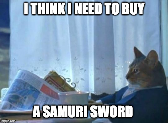 Cat newspaper | I THINK I NEED TO BUY; A SAMURI SWORD | image tagged in cat newspaper | made w/ Imgflip meme maker