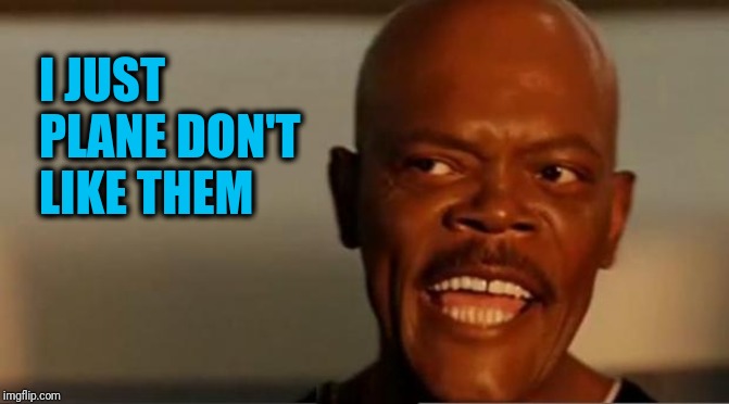 Snakes on the Plane Samuel L Jackson | I JUST PLANE DON'T LIKE THEM | image tagged in snakes on the plane samuel l jackson | made w/ Imgflip meme maker